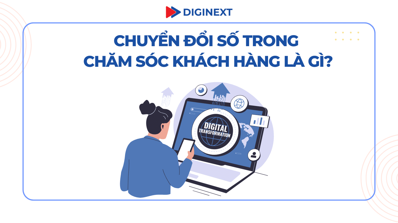 Chuyển đổi số trong chăm sóc khách hàng là gì?